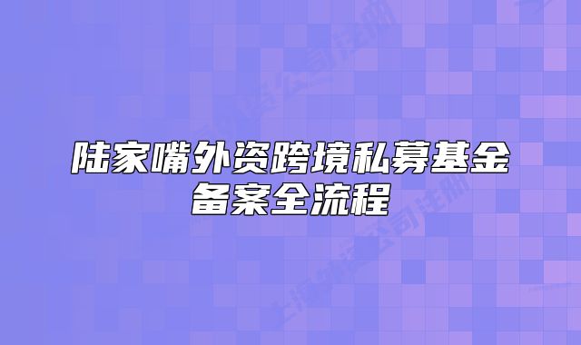 陸家嘴外資跨境私募基金備案全流程