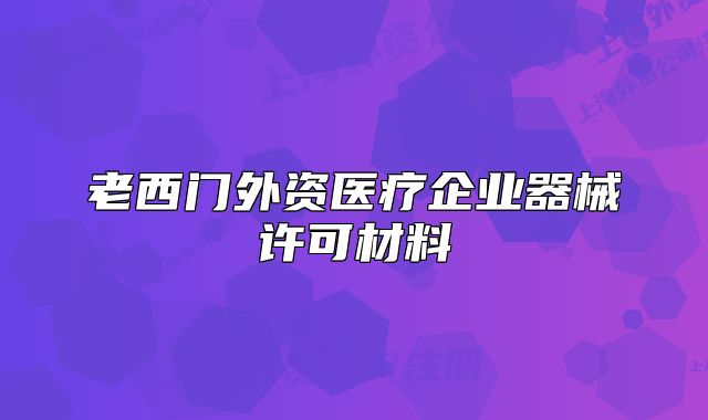 老西門外資醫(yī)療企業(yè)器械許可材料