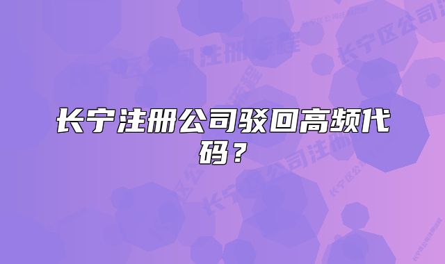 長(zhǎng)寧注冊(cè)公司駁回高頻代碼？