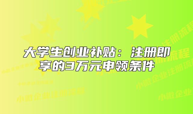 大學(xué)生創(chuàng)業(yè)補(bǔ)貼：注冊(cè)即享的3萬(wàn)元申領(lǐng)條件