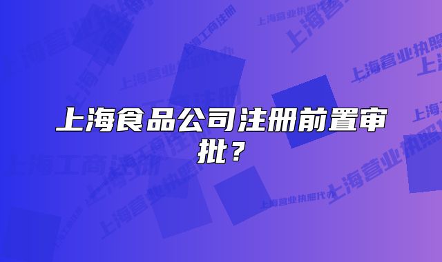 上海食品公司注冊(cè)前置審批？