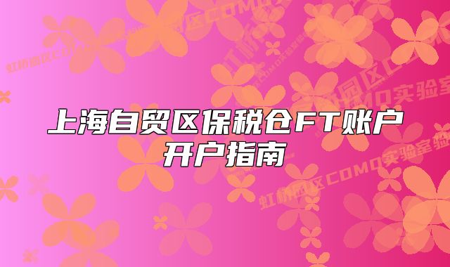 上海自貿(mào)區(qū)保稅倉FT賬戶開戶指南