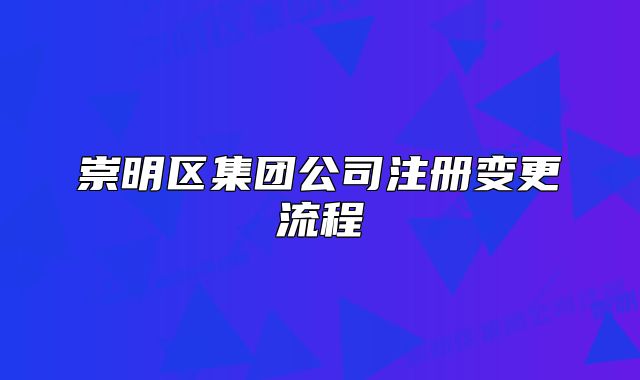 崇明區(qū)集團公司注冊變更流程