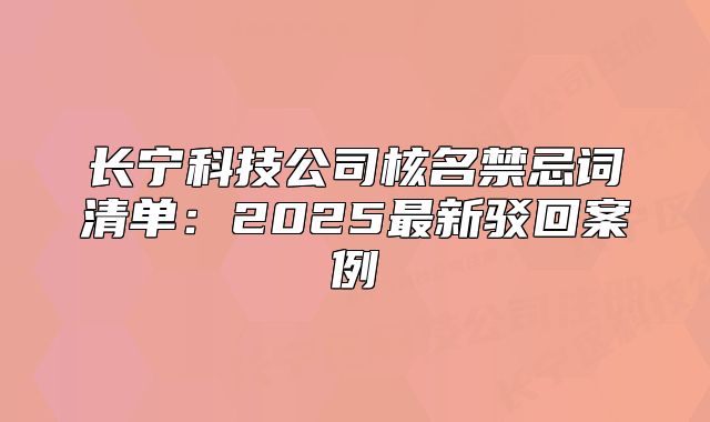 長(zhǎng)寧科技公司核名禁忌詞清單：2025最新駁回案例