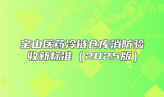 寶山醫(yī)藥冷鏈倉庫消防驗收新標準（2025版）