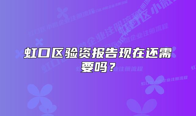 虹口區(qū)驗(yàn)資報(bào)告現(xiàn)在還需要嗎？
