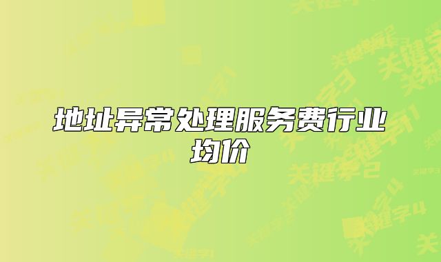 地址異常處理服務(wù)費行業(yè)均價