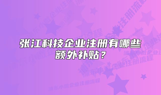 張江科技企業(yè)注冊(cè)有哪些額外補(bǔ)貼？