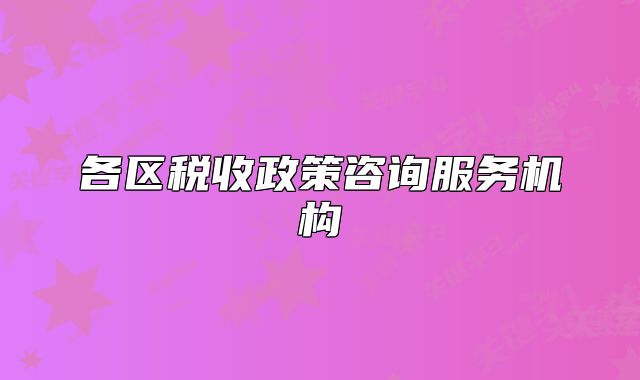 各區(qū)稅收政策咨詢服務(wù)機構(gòu)