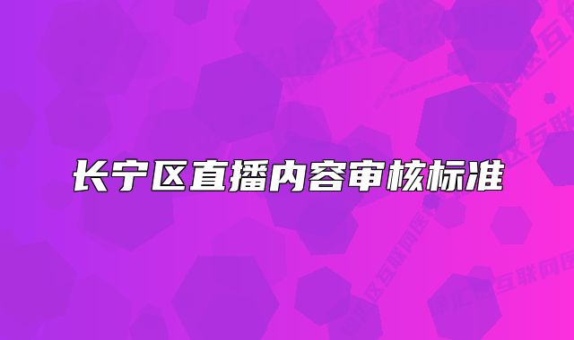 長(zhǎng)寧區(qū)直播內(nèi)容審核標(biāo)準(zhǔn)