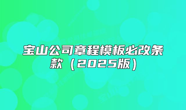 寶山公司章程模板必改條款（2025版）