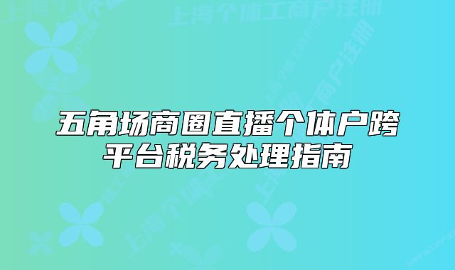 五角場商圈直播個體戶跨平臺稅務處理指南