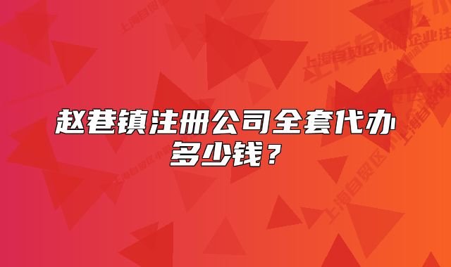 趙巷鎮(zhèn)注冊公司全套代辦多少錢？