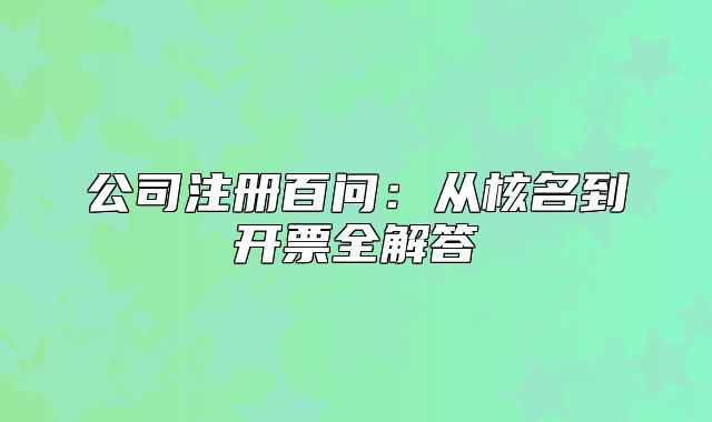 公司注冊(cè)百問(wèn)：從核名到開票全解答