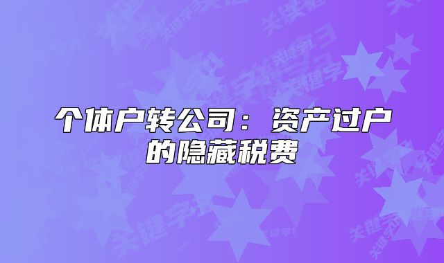個(gè)體戶轉(zhuǎn)公司：資產(chǎn)過(guò)戶的隱藏稅費(fèi)