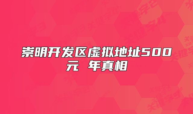 崇明開發(fā)區(qū)虛擬地址500元 年真相