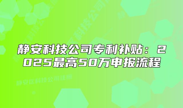 靜安科技公司專利補(bǔ)貼：2025最高50萬申報(bào)流程