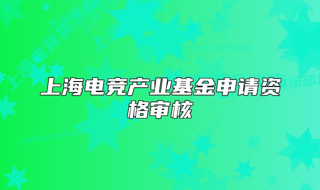 上海電競(jìng)產(chǎn)業(yè)基金申請(qǐng)資格審核
