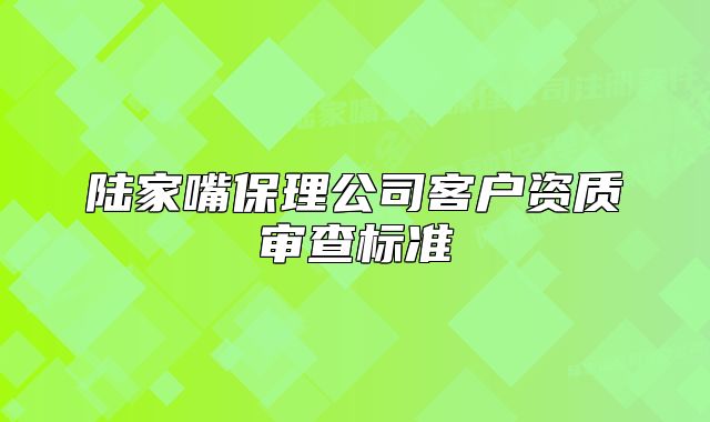 陸家嘴保理公司客戶資質(zhì)審查標(biāo)準(zhǔn)