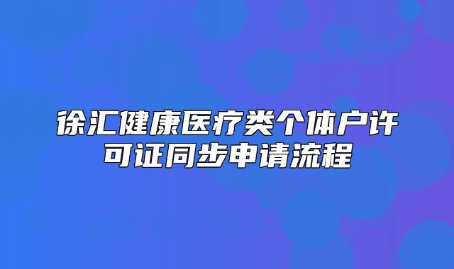 徐匯健康醫(yī)療類個體戶許可證同步申請流程