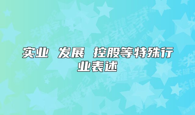實(shí)業(yè) 發(fā)展 控股等特殊行業(yè)表述