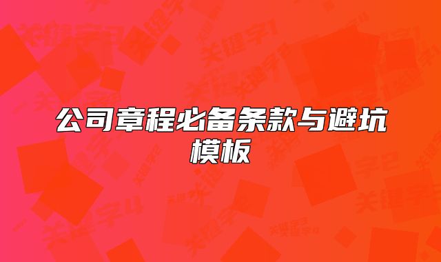 公司章程必備條款與避坑模板