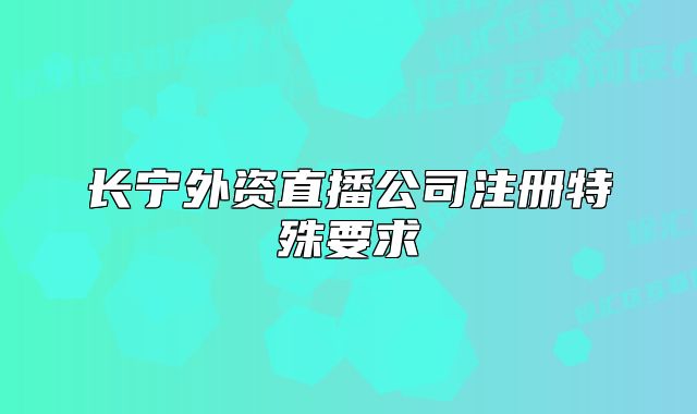 長寧外資直播公司注冊特殊要求