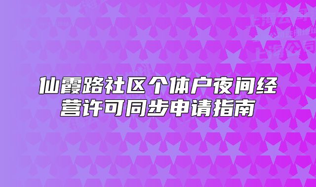 仙霞路社區(qū)個(gè)體戶夜間經(jīng)營許可同步申請指南