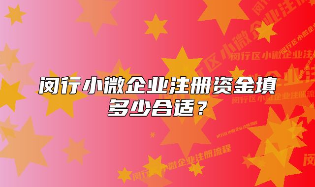 閔行小微企業(yè)注冊(cè)資金填多少合適？