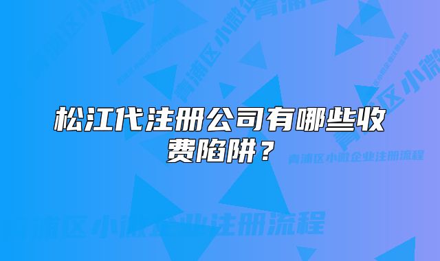 松江代注冊(cè)公司有哪些收費(fèi)陷阱？
