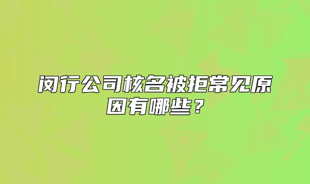 閔行公司核名被拒常見原因有哪些？