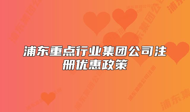 浦東重點(diǎn)行業(yè)集團(tuán)公司注冊(cè)優(yōu)惠政策