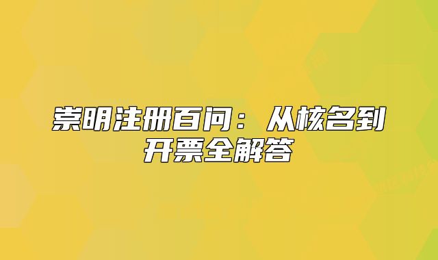 崇明注冊(cè)百問:從核名到開票全解答