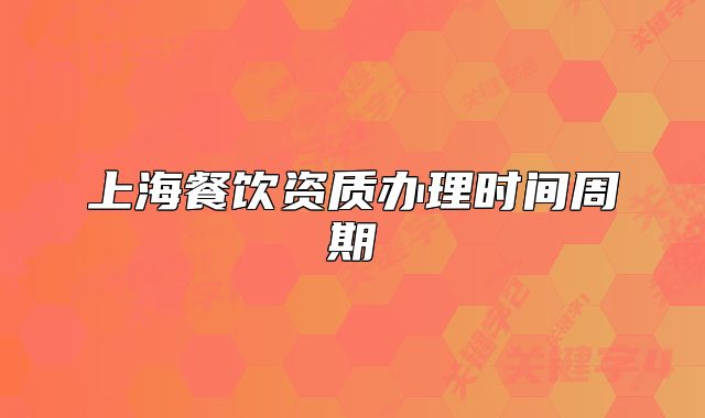 上海餐飲資質(zhì)辦理時(shí)間周期
