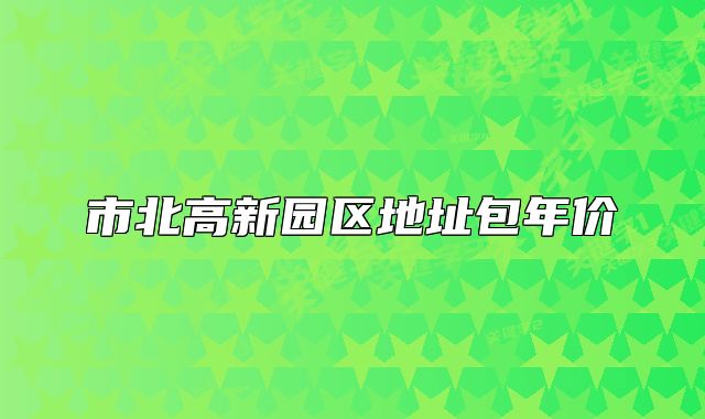 市北高新園區(qū)地址包年價(jià)