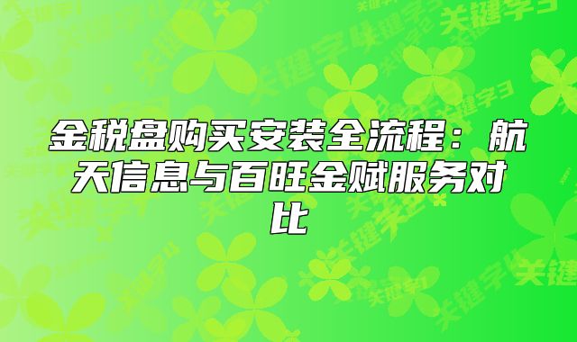 金稅盤購買安裝全流程：航天信息與百旺金賦服務(wù)對比