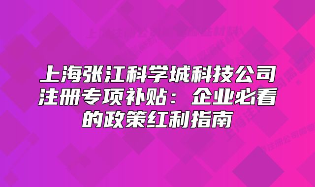 上海張江科學(xué)城科技公司注冊專項補貼：企業(yè)必看的政策紅利指南