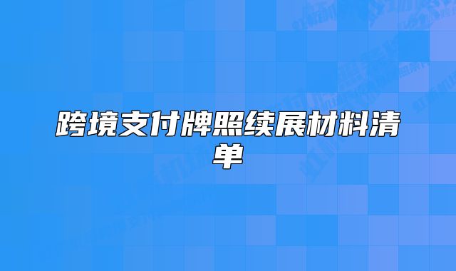 跨境支付牌照續(xù)展材料清單