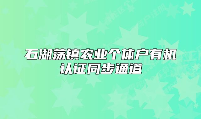 石湖蕩鎮(zhèn)農(nóng)業(yè)個(gè)體戶有機(jī)認(rèn)證同步通道