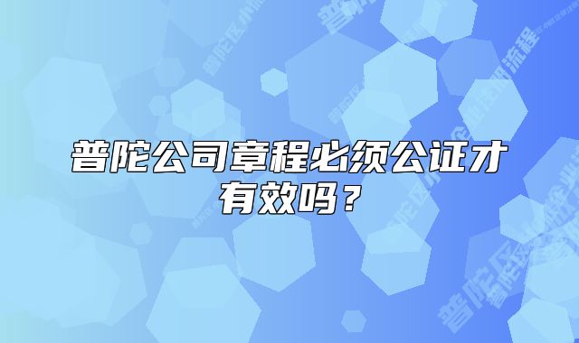 普陀公司章程必須公證才有效嗎？