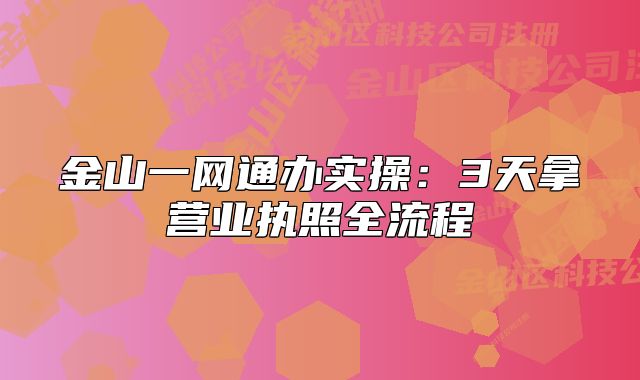金山一網(wǎng)通辦實(shí)操：3天拿營(yíng)業(yè)執(zhí)照全流程