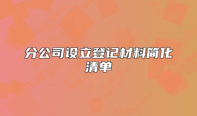 分公司設(shè)立登記材料簡(jiǎn)化清單