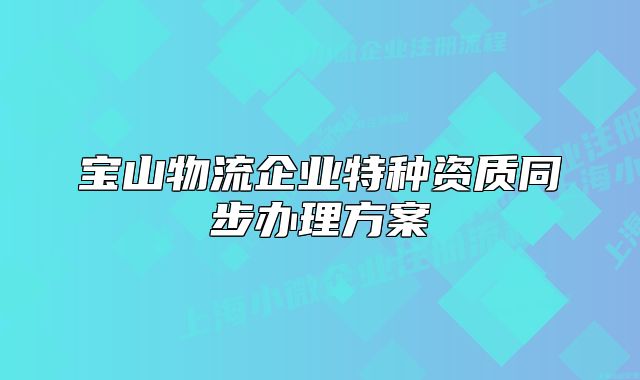 寶山物流企業(yè)特種資質(zhì)同步辦理方案