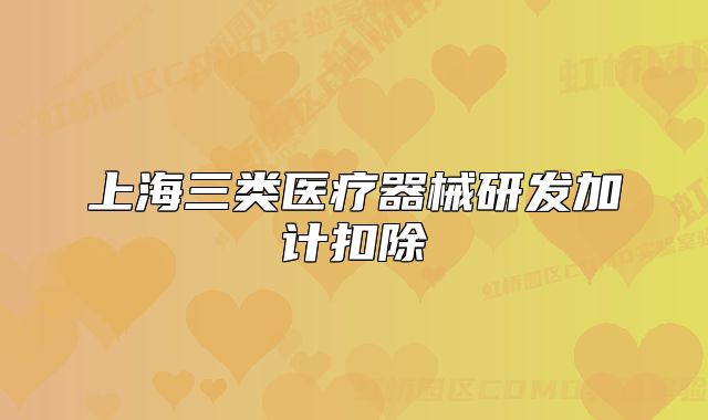 上海三類醫(yī)療器械研發(fā)加計(jì)扣除