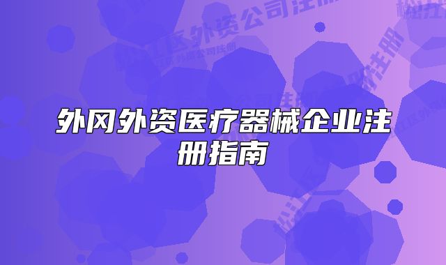 外岡外資醫(yī)療器械企業(yè)注冊指南