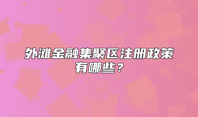 外灘金融集聚區(qū)注冊政策有哪些？