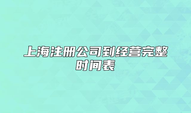上海注冊(cè)公司到經(jīng)營(yíng)完整時(shí)間表