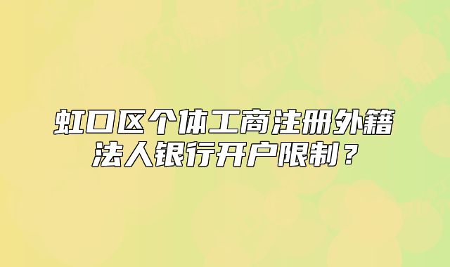 虹口區(qū)個體工商注冊外籍法人銀行開戶限制？