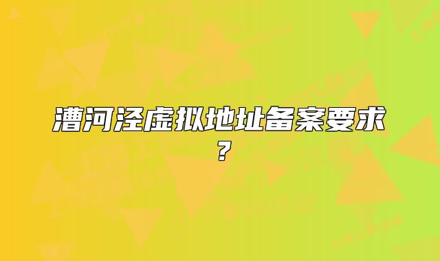 漕河涇虛擬地址備案要求？