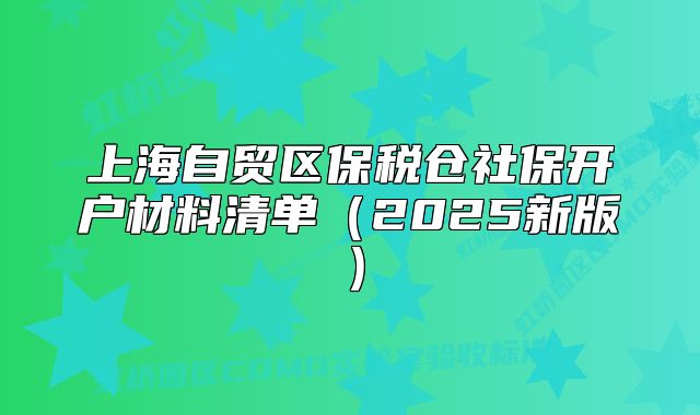 上海自貿(mào)區(qū)保稅倉(cāng)社保開戶材料清單（2025新版）